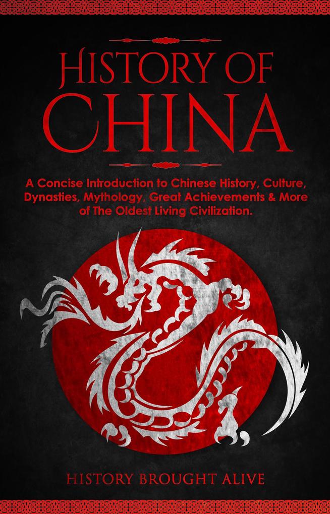 The History of China: A Concise Introduction to Chinese History Culture Dynasties Mythology Great Achievements & More of The Oldest Living Civilization