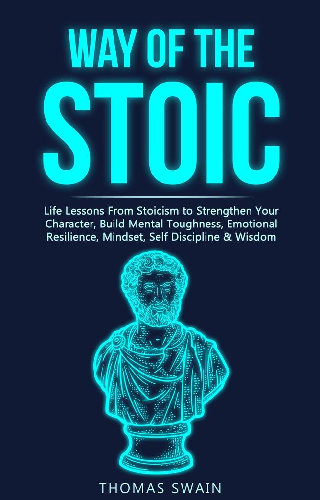 Way of The Stoic: Life Lessons From Stoicism to Strengthen Your Character Build Mental Toughness Emotional Resilience Mindset Self Discipline & Wisdom