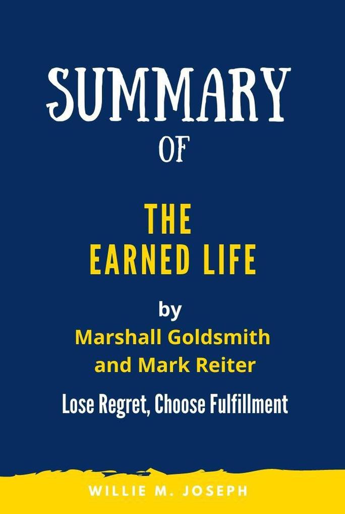 Summary of The Earned Life By Marshall Goldsmith and Mark Reiter: Lose Regret Choose Fulfilment