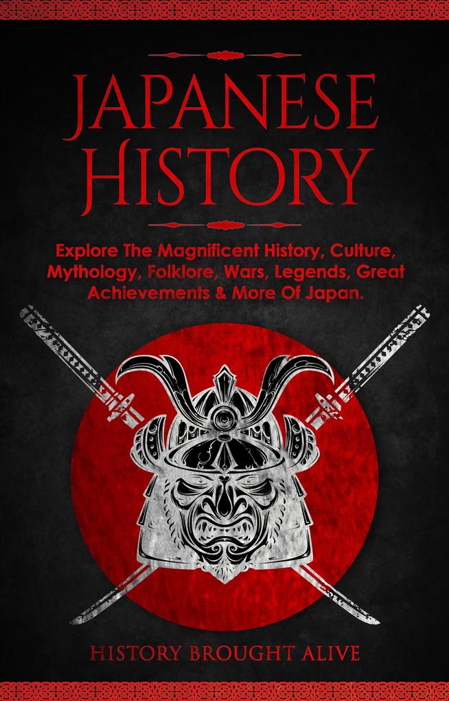Japanese History: Explore The Magnificent History Culture Mythology Folklore Wars Legends Great Achievements & More Of Japan