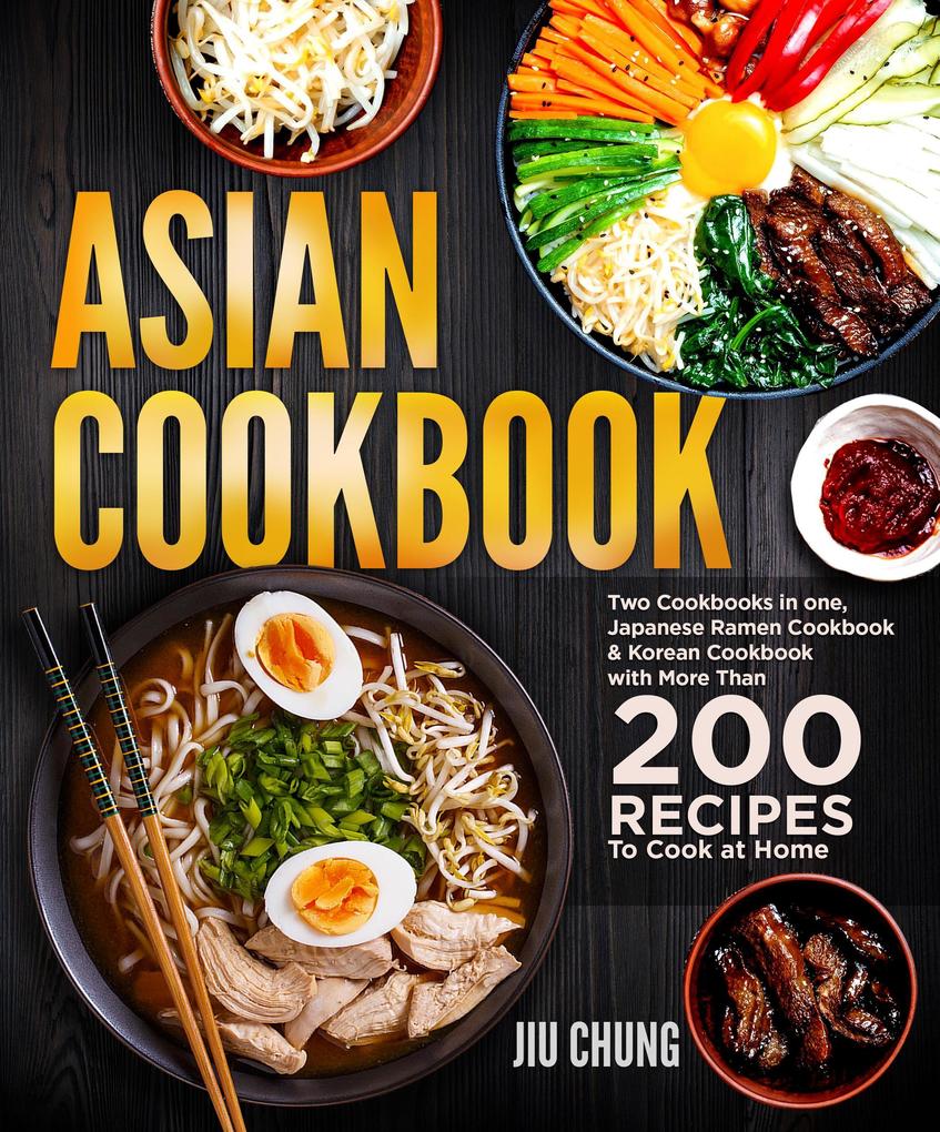 Asian Cookbook: Two Cookbooks in one Japanese Ramen Cookbook & Korean Cookbook with more than 200 Recipes to Cook at Home