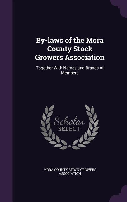 By-laws of the Mora County Stock Growers Association: Together With Names and Brands of Members