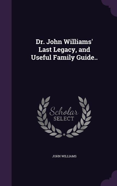 Dr. John Williams‘ Last Legacy and Useful Family Guide..
