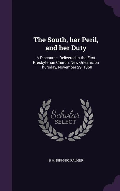 The South her Peril and her Duty: A Discourse Delivered in the First Presbyterian Church New Orleans on Thursday November 29 1860