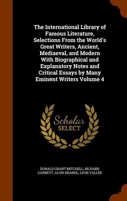 The International Library of Famous Literature Selections From the World‘s Great Writers Ancient Mediaeval and Modern With Biographical and Explanatory Notes and Critical Essays by Many Eminent Writers Volume 4