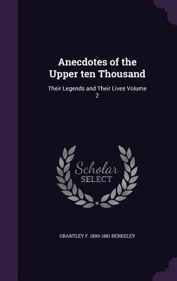 Anecdotes of the Upper ten Thousand: Their Legends and Their Lives Volume 2