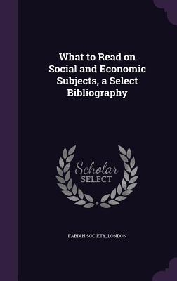 What to Read on Social and Economic Subjects a Select Bibliography