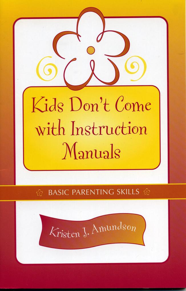 Kids Don't Come with Instruction Manuals: Basic Parenting Skills - Kristen Amundson