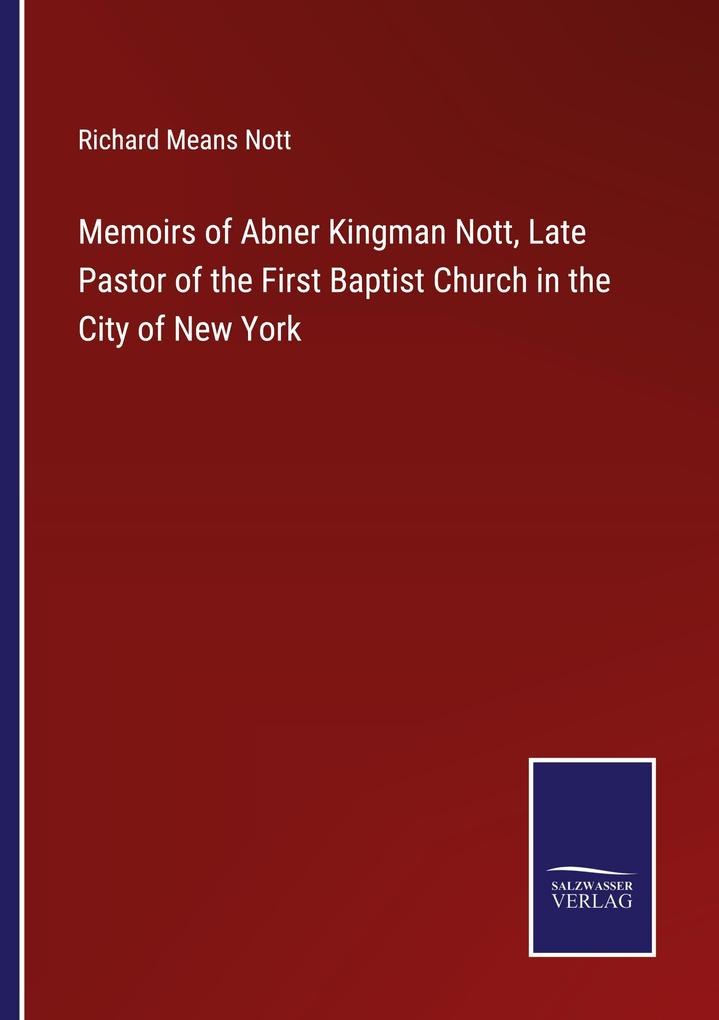 Memoirs of Abner Kingman Nott Late Pastor of the First Baptist Church in the City of New York