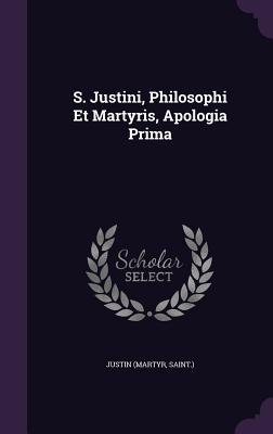 S. Justini Philosophi Et Martyris Apologia Prima