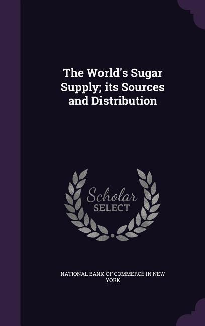 The World‘s Sugar Supply; its Sources and Distribution