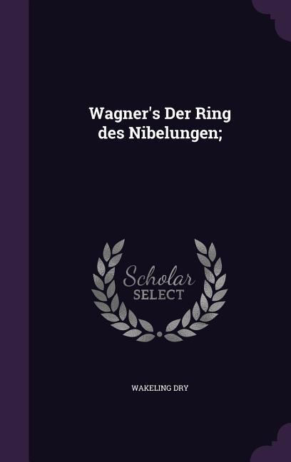 Wagner's Der Ring des Nibelungen; - Wakeling Dry