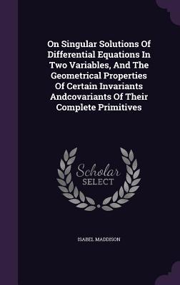 On Singular Solutions Of Differential Equations In Two Variables And The Geometrical Properties Of Certain Invariants Andcovariants Of Their Complete