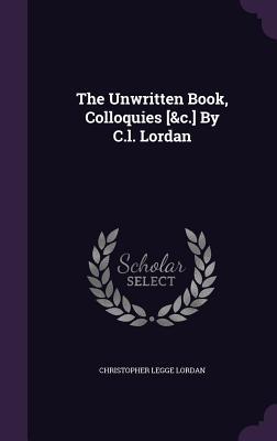 The Unwritten Book Colloquies [&c.] By C.l. Lordan
