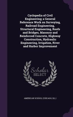 Cyclopedia of Civil Engineering; a General Reference Work on Surveying Railroad Engineering Structural Engineering Roofs and Bridges Masonry and Reinforced Concrete Highway Construction Hydraulic Engineering Irrigation River and Harbor Improvement