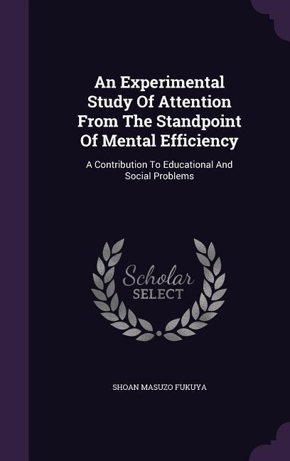 An Experimental Study Of Attention From The Standpoint Of Mental Efficiency: A Contribution To Educational And Social Problems