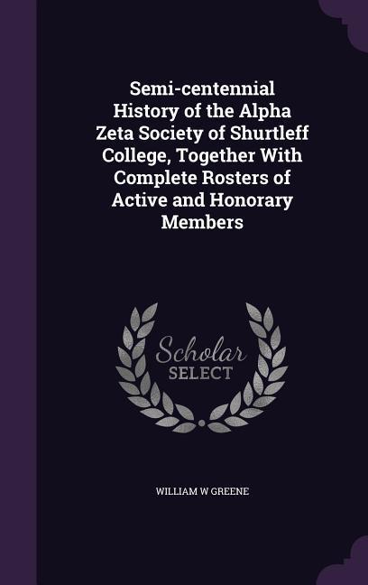Semi-centennial History of the Alpha Zeta Society of Shurtleff College Together With Complete Rosters of Active and Honorary Members