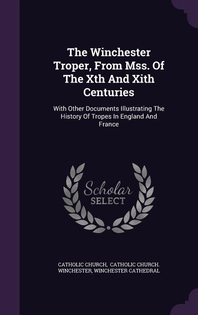The Winchester Troper From Mss. Of The Xth And Xith Centuries: With Other Documents Illustrating The History Of Tropes In England And France