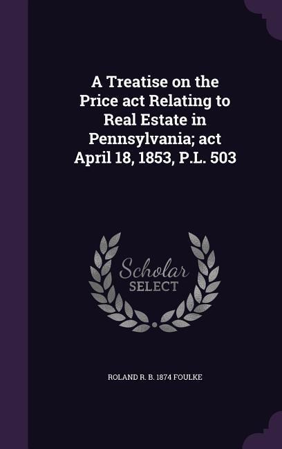 A Treatise on the Price act Relating to Real Estate in Pennsylvania; act April 18 1853 P.L. 503