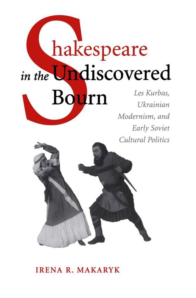 Shakespeare in the Undiscovered Bourn: Les Kurbas Ukrainian Modernism and Early Soviet Cultural Politics - Irena Makaryk