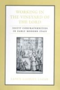 Working in the Vineyard of the Lord: Jesuit Confraternities in Early Modern Italy - Lance Lazar