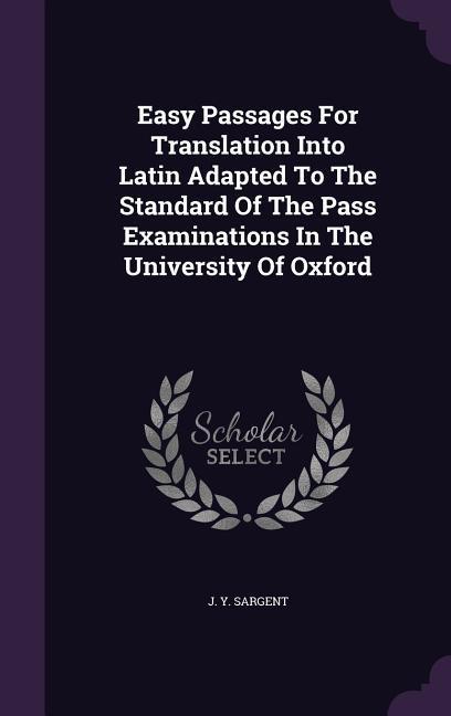 Easy Passages For Translation Into Latin Adapted To The Standard Of The Pass Examinations In The University Of Oxford