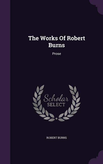 The Works Of Robert Burns: Prose - Robert Burns