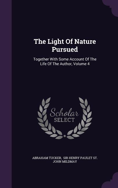 The Light Of Nature Pursued: Together With Some Account Of The Life Of The Author Volume 4