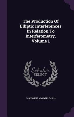The Production Of Elliptic Interferences In Relation To Interferometry Volume 1