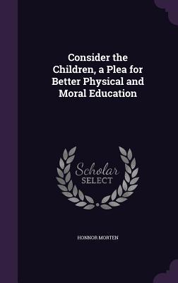 Consider the Children a Plea for Better Physical and Moral Education