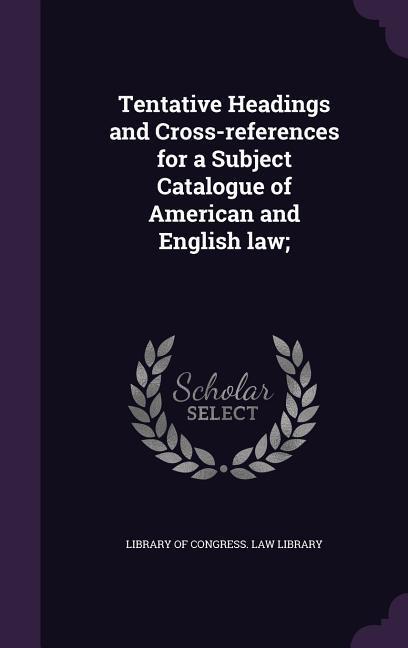 Tentative Headings and Cross-references for a Subject Catalogue of American and English law;