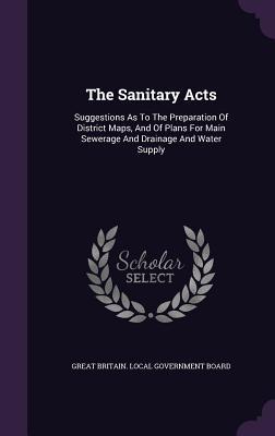 The Sanitary Acts: Suggestions As To The Preparation Of District Maps And Of Plans For Main Sewerage And Drainage And Water Supply