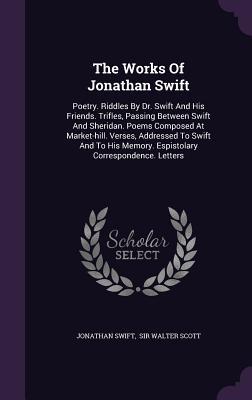 The Works Of Jonathan Swift: Poetry. Riddles By Dr. Swift And His Friends. Trifles Passing Between Swift And Sheridan. Poems Composed At Market-hi