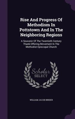 Rise And Progress Of Methodism In Pottstown And In The Neighboring Regions