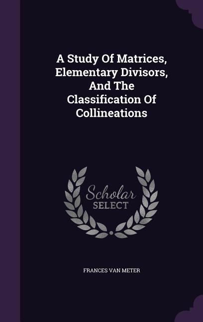 A Study Of Matrices Elementary Divisors And The Classification Of Collineations