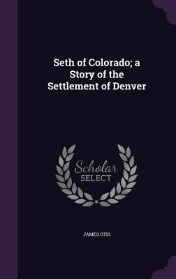Seth of Colorado; a Story of the Settlement of Denver