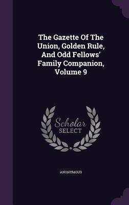 The Gazette Of The Union Golden Rule And Odd Fellows‘ Family Companion Volume 9