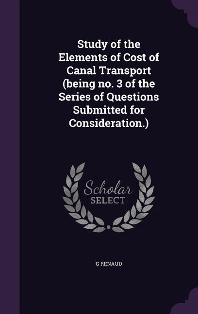 Study of the Elements of Cost of Canal Transport (being no. 3 of the Series of Questions Submitted for Consideration.)