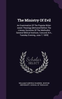 The Ministry Of Evil: An Examination Of The Popular Bitter-sweet Theology [delivered Before The Literary Societies Of The Methodist General