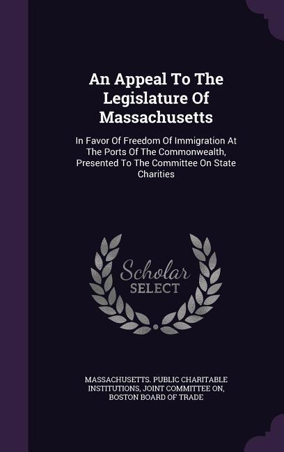 An Appeal To The Legislature Of Massachusetts: In Favor Of Freedom Of Immigration At The Ports Of The Commonwealth Presented To The Committee On Stat