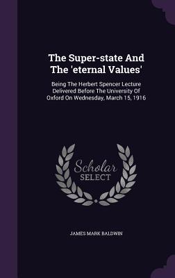 The Super-state And The ‘eternal Values‘: Being The Herbert Spencer Lecture Delivered Before The University Of Oxford On Wednesday March 15 1916