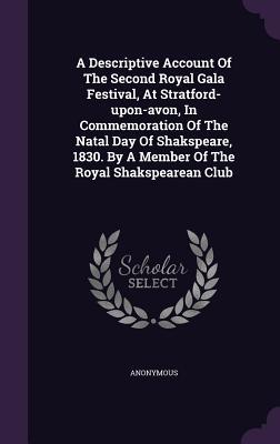 A Descriptive Account Of The Second Royal Gala Festival At Stratford-upon-avon In Commemoration Of The Natal Day Of Shakspeare 1830. By A Member Of The Royal Shakspearean Club