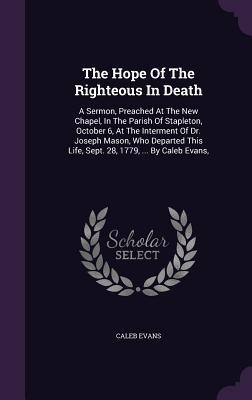 The Hope Of The Righteous In Death: A Sermon Preached At The New Chapel In The Parish Of Stapleton October 6 At The Interment Of Dr. Joseph Mason