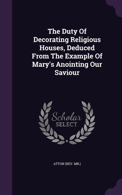 The Duty Of Decorating Religious Houses Deduced From The Example Of Mary‘s Anointing Our Saviour