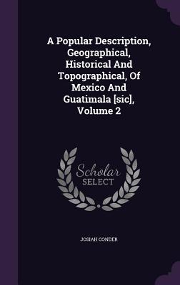 A Popular Description Geographical Historical And Topographical Of Mexico And Guatimala [sic] Volume 2