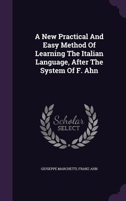 A New Practical And Easy Method Of Learning The Italian Language After The System Of F. Ahn