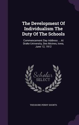 The Development Of Individualism The Duty Of The Schools: Commencement Day Address ... At Drake University Des Moines Iowa June 12 1912