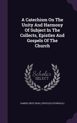 A Catechism On The Unity And Harmony Of Subject In The Collects Epistles And Gospels Of The Church