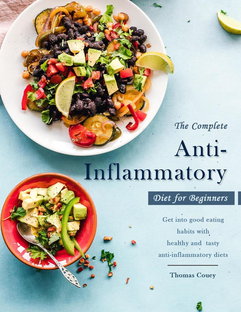 The Complete Anti-Inflammatory Diet for Beginners : Get into good eating habits with healthy and tasty anti-inflammatory diets