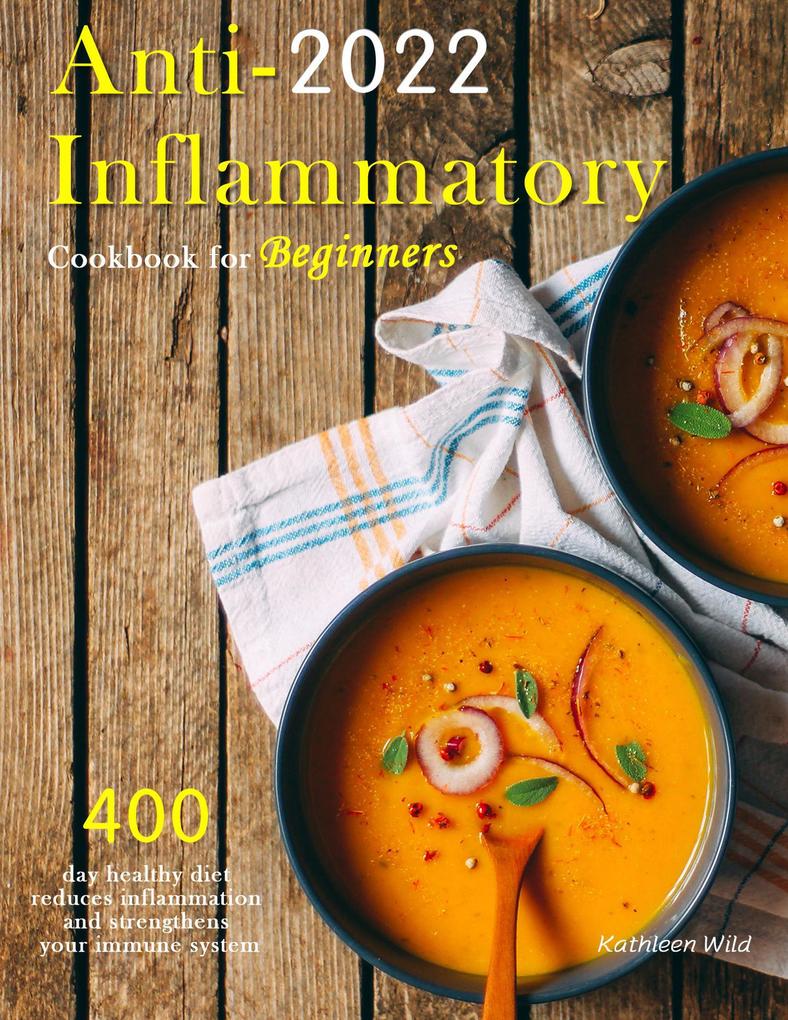 Anti-Inflammatory Cookbook for Beginners 2022 : 400 day healthy diet reduces inflammation and strengthens your immune system